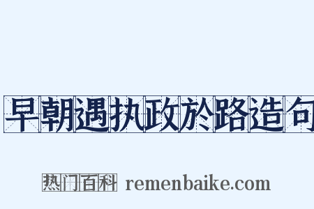 早朝遇执政於路造句是什么意思的图片